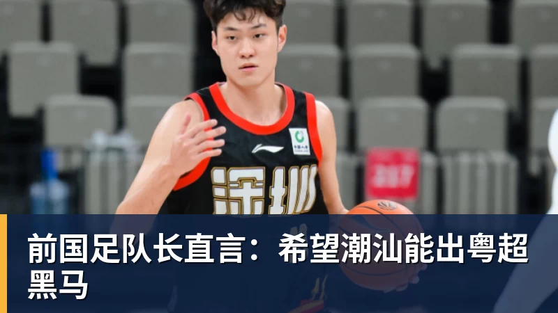 前国足队长直言：希望潮汕能出粤超黑马