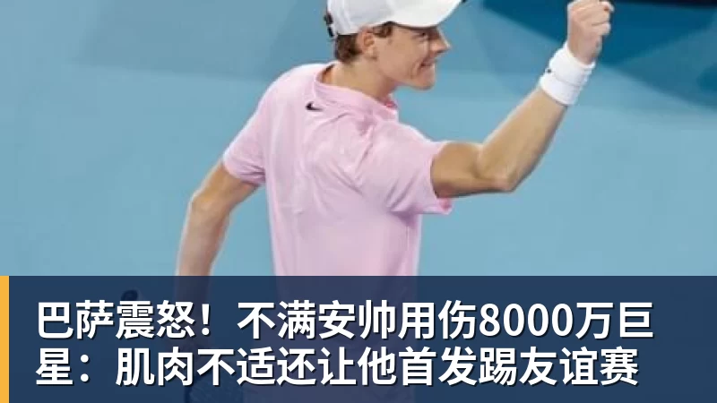 巴萨震怒!不满安帅用伤8000万巨星:肌肉不适还让他首发踢友谊赛