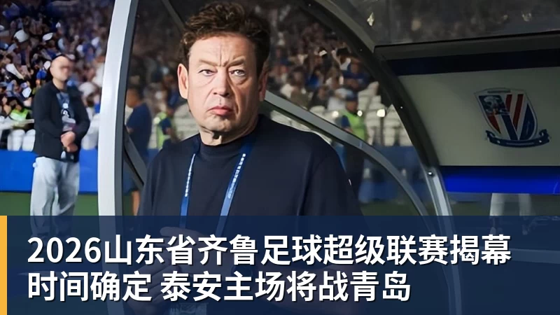2026山东省齐鲁足球超级联赛揭幕时间确定 泰安主场将战青岛