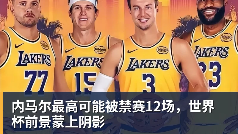 内马尔最高可能被禁赛12场，世界杯前景蒙上阴影