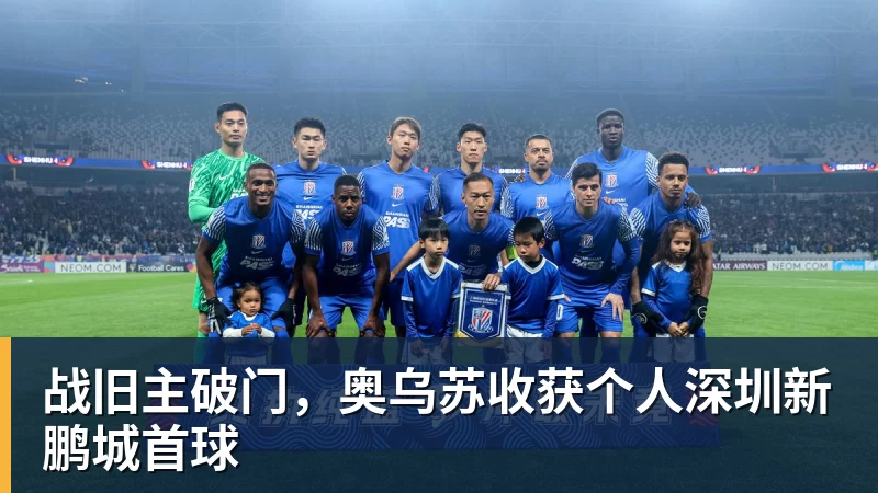 战旧主破门,奥乌苏收获个人深圳新鹏城首球