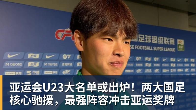 亚运会U23大名单或出炉!两大国足核心驰援,最强阵容冲击亚运奖牌