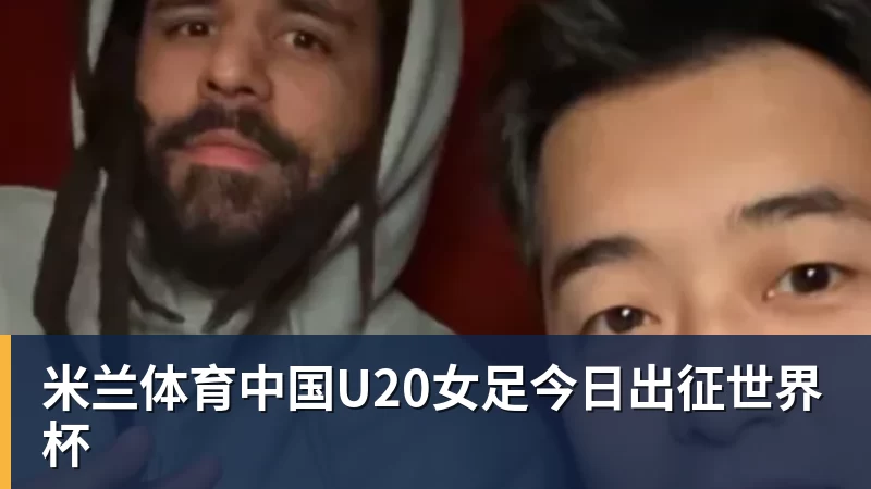 米兰体育中国U20女足今日出征世界杯