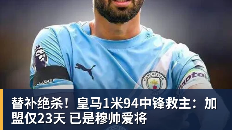 替补绝杀！皇马1米94中锋救主：加盟仅23天 已是穆帅爱将