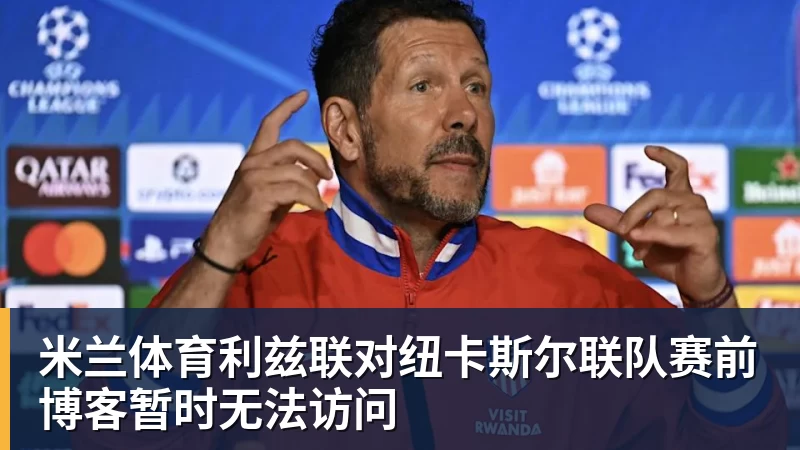 米兰体育利兹联对纽卡斯尔联队赛前博客暂时无法访问