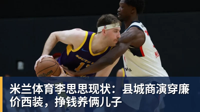 米兰体育李思思现状：县城商演穿廉价西装，挣钱养俩儿子