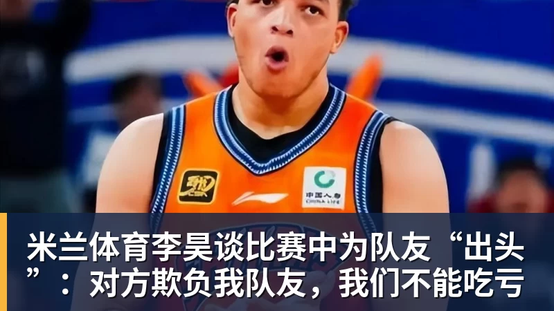 米兰体育李昊谈比赛中为队友“出头”:对方欺负我队友,我们不能吃亏