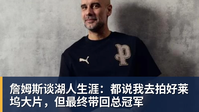 詹姆斯谈湖人生涯：都说我去拍好莱坞大片，但最终带回总冠军
