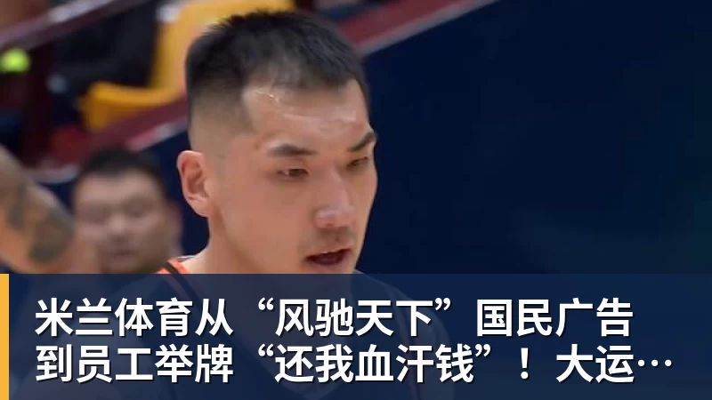 米兰体育从“风驰天下”国民广告 到员工举牌“还我血汗钱”!大运汽车重整获批