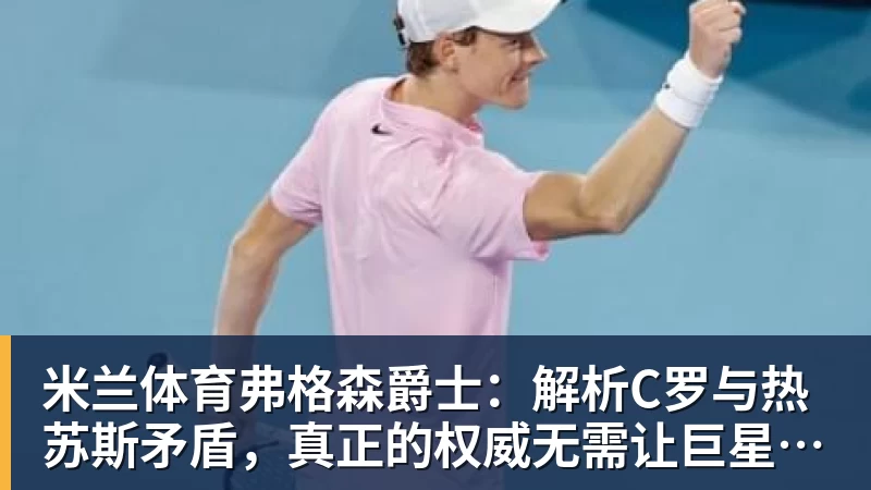 米兰体育弗格森爵士：解析C罗与热苏斯矛盾，真正的权威无需让巨星难堪来证明