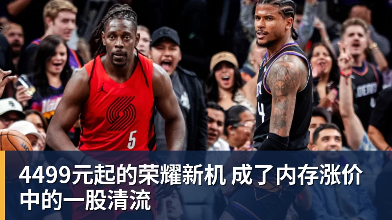 4499元起的荣耀新机 成了内存涨价中的一股清流