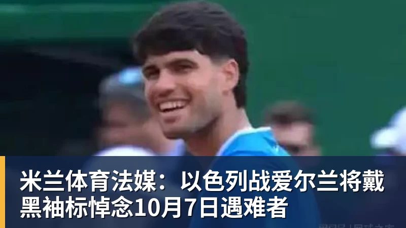 米兰体育法媒：以色列战爱尔兰将戴黑袖标悼念10月7日遇难者