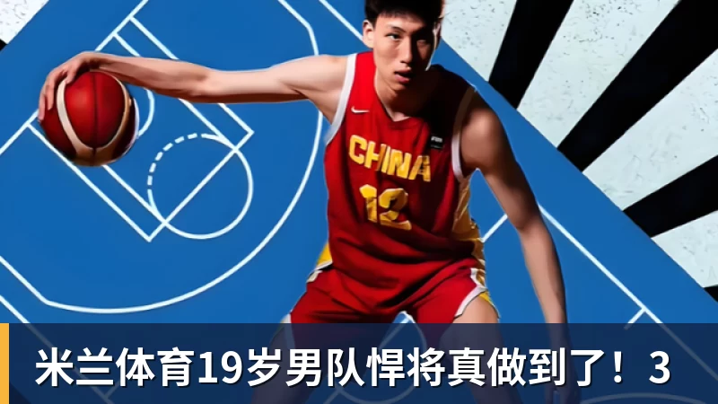 米兰体育19岁男队悍将真做到了!3