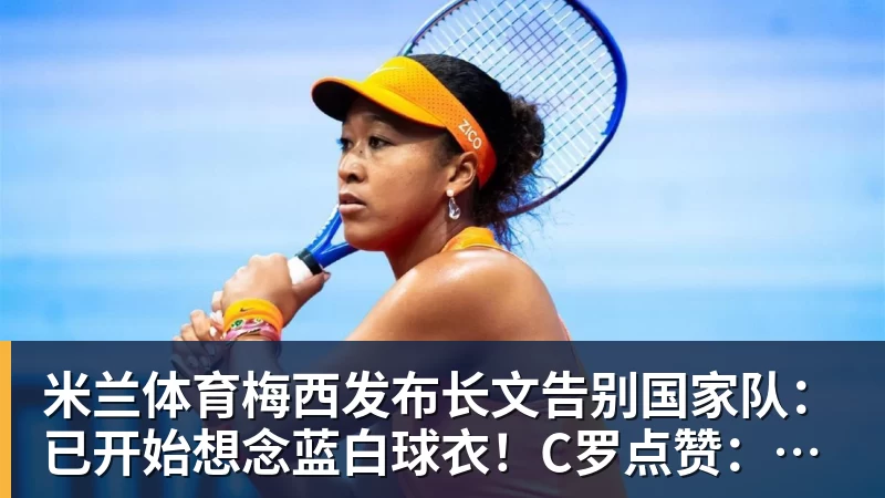 米兰体育梅西发布长文告别国家队：已开始想念蓝白球衣！C罗点赞：致敬+拥抱