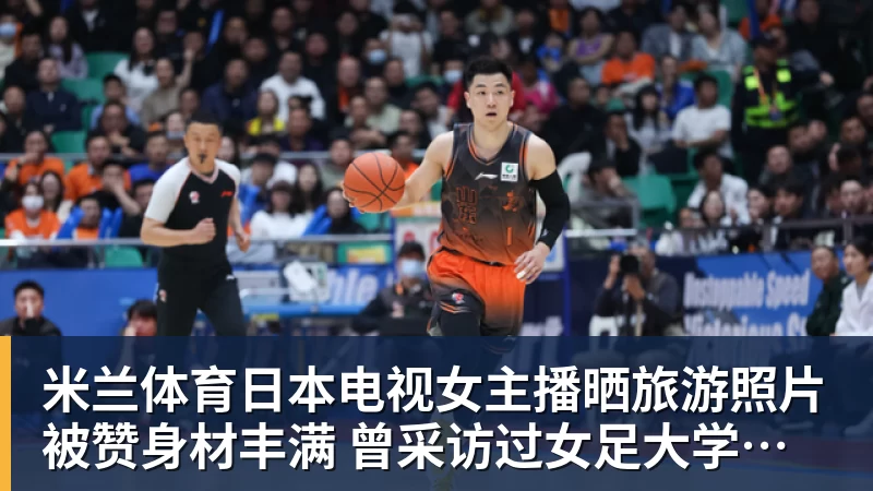 米兰体育日本电视女主播晒旅游照片被赞身材丰满 曾采访过女足大学驿传