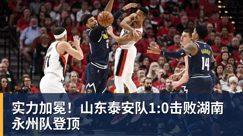实力加冕!山东泰安队1:0击败湖南永州队登顶
