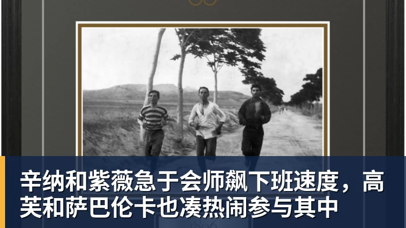 辛纳和紫薇急于会师飙下班速度,高芙和萨巴伦卡也凑热闹参与其中